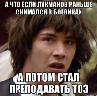 А ЧТО ЕСЛИ ЛУКМАНОВ РАНЬШЕ СНИМАЛСЯ В БОЕВИКАХ А ПОТОМ СТАЛ ПРЕПОДАВАТЬ ТОЭ