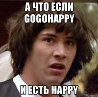 А что если gogoHappy И есть happy