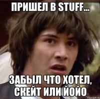 пришел в stuff... забыл что хотел, скейт или йойо