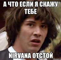 а что если я скажу тебе NIRVANA отстой