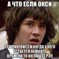 а что если окси это лингвист и когда у него остается немного времени,то он пишет рэп