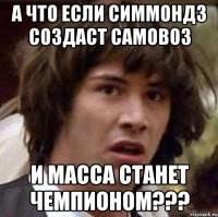 А ЧТО ЕСЛИ СИММОНДЗ СОЗДАСТ САМОВОЗ И МАССА СТАНЕТ ЧЕМПИОНОМ???