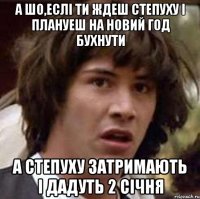 А шо,еслi ти ждеш степуху i плануеш на Новий год бухнути А степуху затримають i дадуть 2 сiчня