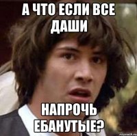 А что если все Даши Напрочь ебанутые?