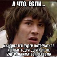 А что, если... Мы с Настей будем встречаться и любить друг друга, но не будем заниматься сексом?