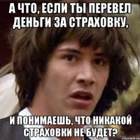 А что, если ты перевел деньги за страховку, и понимаешь, что никакой страховки не будет?