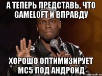 А теперь представь, чтo Gameloft и вправду хорошо оптимизирует MC5 под андроид