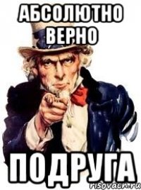 абсолютно верно подруга