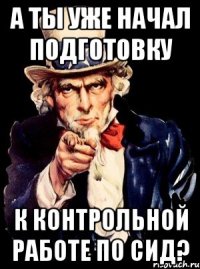 а ты уже начал подготовку к контрольной работе по сид?