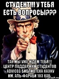 студент!!! у тебя есть вопросы??? так мы уже ждем тебя!!! центр поддержки студентов - adviceg библиотека казну им. аль-фараби 103 каб.