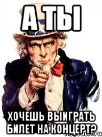 а ты хочешь выиграть билет на концерт?