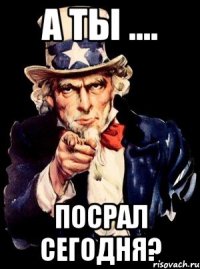 а ты .... посрал сегодня?