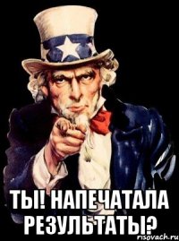  ты! напечатала результаты?