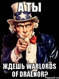 а ты ждешь warlords of draenor?