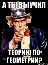 а ты выучил теорию по геометрии?