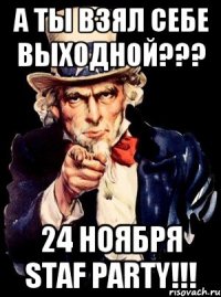 а ты взял себе выходной??? 24 ноября staf party!!!