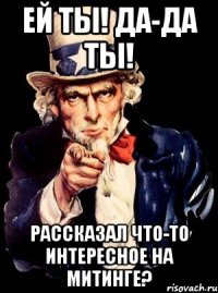 ей ты! да-да ты! рассказал что-то интересное на митинге?