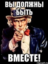 вы должны быть вместе!