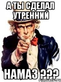 a ты сделал утренний НАМАЗ ???