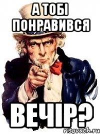 а тобі понравився вечір?