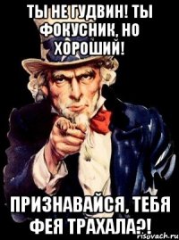 Ты не Гудвин! Ты фокусник, но хороший! Признавайся, тебя фея трахала?!