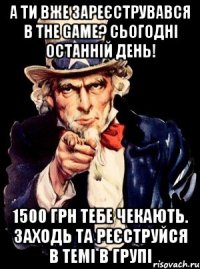 А ти вже зареєструвався в the Game? Сьогодні останній день! 1500 грн тебе чекають. Заходь та реєструйся в темі в групі