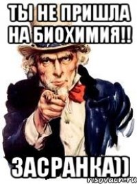 Ты не пришла на биохимия!! Засранка))