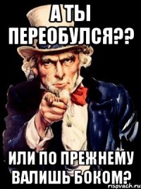 А ты переобулся?? или по прежнему валишь боком?