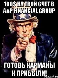 100$ на твой счет в A&P Financial Group ГОТОВЬ КАРМАНЫ К ПРИБЫЛИ!