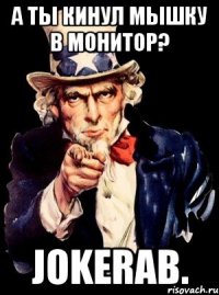 а ты кинул мышку в монитор? Jokerab.