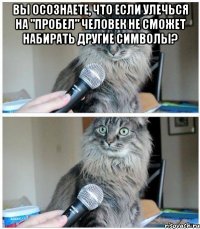 Вы осознаете, что если улечься на "пробел" человек не сможет набирать другие символы? 