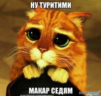 НУ ТУРИТИМИ МАКАР СЕДЯМ