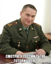 Смотрю к сессии ты не готовишься?