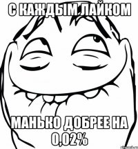 с каждым лайком манько добрее на 0,02%