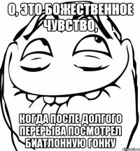 о, это божественное чувство, когда после долгого перерыва посмотрел биатлонную гонку