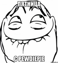 Пятница с PewDiePie