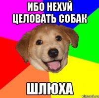 ибо нехуй целовать собак шлюха