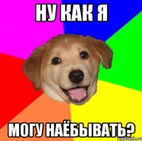 ну как я могу наёбывать?