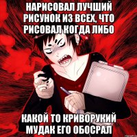 нарисовал лучший рисунок из всех, что рисовал когда либо какой то криворукий мудак его обосрал