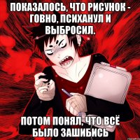 показалось, что рисунок - говно, психанул и выбросил. потом понял, что всё было зашибись