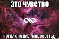 это чувство когда она даёт мне советы:*