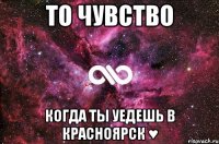 то чувство когда ты уедешь в красноярск ♥