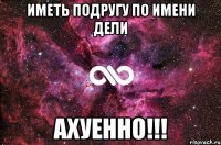 иметь подругу по имени дели ахуенно!!!