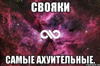 свояки самые ахуительные.