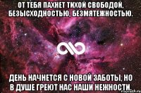 от тебя пахнет тихой свободой, безысходностью, безмятежностью. день начнется с новой заботы, но в душе греют нас наши нежности.