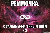 реммочка, с самым афмгенным днём <3