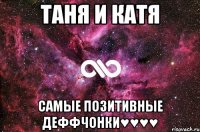 таня и катя самые позитивные деффчонки♥♥♥♥