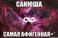 санюша самая афигенная=*