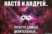 настя и андрей.. просто самые ахуительные...