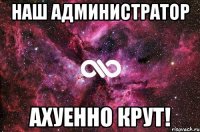 наш администратор ахуенно крут!